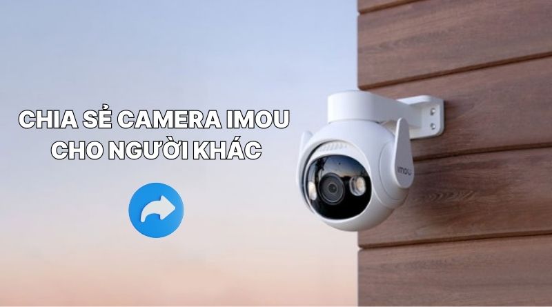 Điều kiện để chia sẻ camera Imou cho người khác
